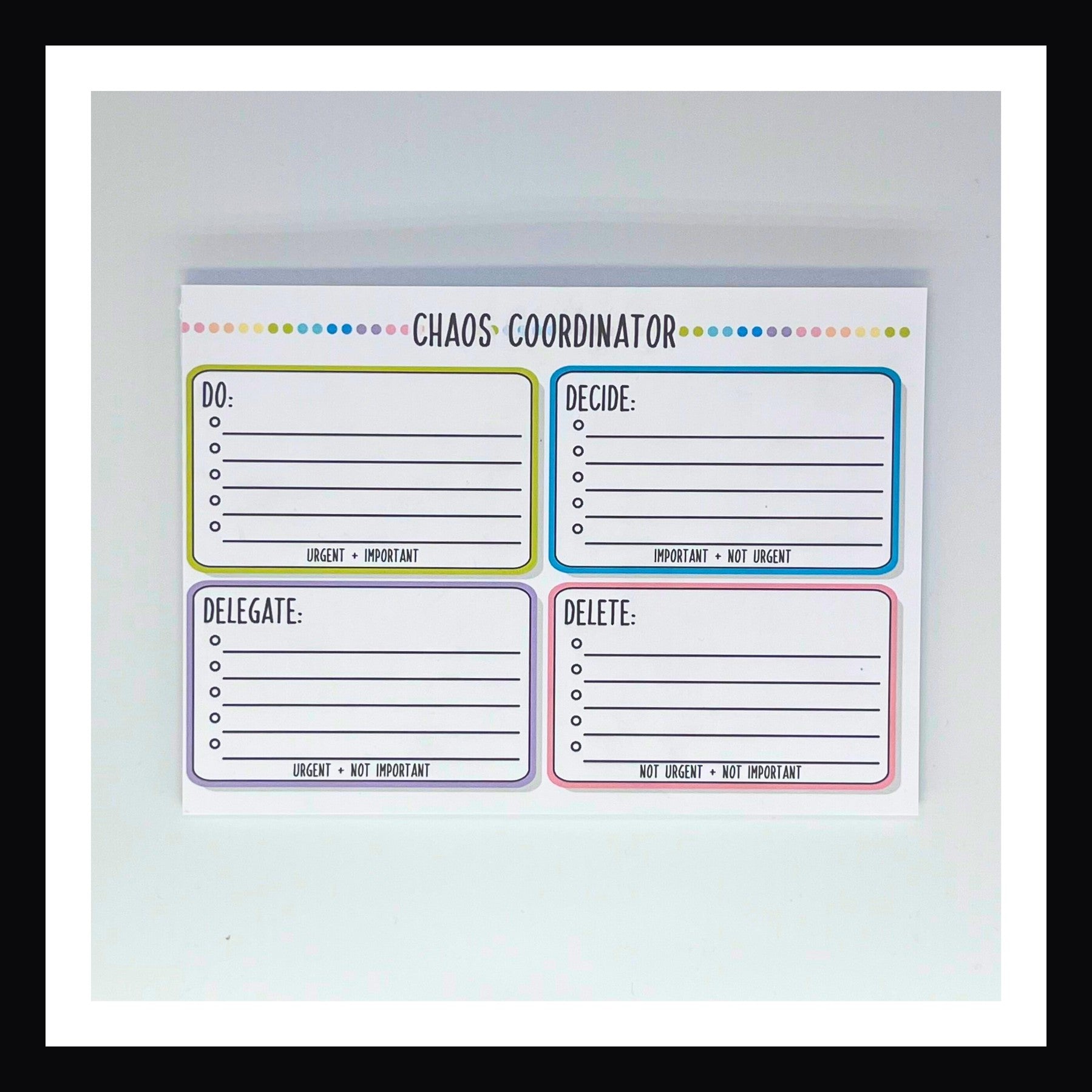 The Chaos Coordinator Notepad is a 5x7 inch notepad featuring a thick chipboard backing and 25 premium 120 gsm pages.  Featuring an Eisenhower Matrix design for task prioritization, it divides task into categories based on importance and urgency. 